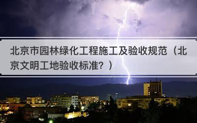 北京市园林绿化工程施工及验收规范（北京文明工地验收标准？）
